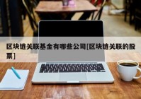 区块链关联基金有哪些公司[区块链关联的股票]