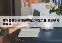 雄岸基金投资的区块链公司怎么样[脸部两旁的骨头]