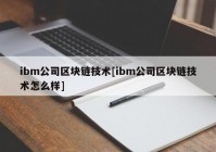 ibm公司区块链技术[ibm公司区块链技术怎么样]