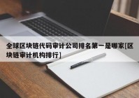 全球区块链代码审计公司排名第一是哪家[区块链审计机构排行]