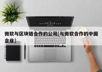 微软与区块链合作的公司[与微软合作的中国企业]