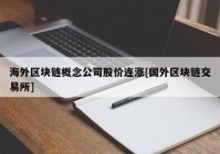 海外区块链概念公司股价连涨[国外区块链交易所]