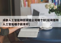 成都人工智能和区块链公司哪个好[区块链和人工智能哪个前景好]