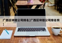 广西区块链公司排名[广西区块链公司排名榜]