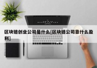 区块链创业公司是什么[区块链公司靠什么盈利]