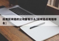 应用区块链的公司都有什么[区块链应用链排名]