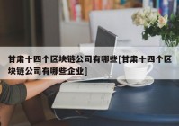 甘肃十四个区块链公司有哪些[甘肃十四个区块链公司有哪些企业]