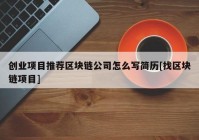 创业项目推荐区块链公司怎么写简历[找区块链项目]