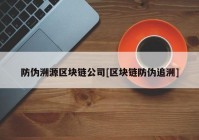 防伪溯源区块链公司[区块链防伪追溯]