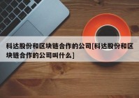 科达股份和区块链合作的公司[科达股份和区块链合作的公司叫什么]