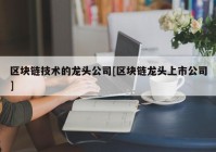 区块链技术的龙头公司[区块链龙头上市公司]