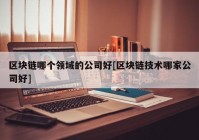 区块链哪个领域的公司好[区块链技术哪家公司好]