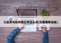 三亚离岸区块链公司怎么样[三亚离岸金融]