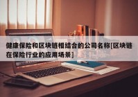 健康保险和区块链相结合的公司名称[区块链在保险行业的应用场景]