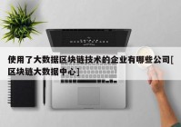 使用了大数据区块链技术的企业有哪些公司[区块链大数据中心]