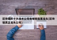 区块链的十大技术公司有哪些股票龙头[区块链真正龙头公司]