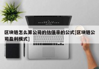 区块链怎么算公司的估值率的公式[区块链公司盈利模式]