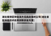 湖北提供区块链海外招商政策的公司[湖北省区块链技术应用创新创业大赛]