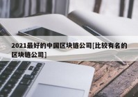 2021最好的中国区块链公司[比较有名的区块链公司]