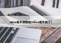 okex收不到短信[okex搜不到了]