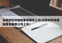 谷歌的区块链股票有哪些公司[谷歌的区块链股票有哪些公司上市]