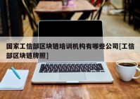 国家工信部区块链培训机构有哪些公司[工信部区块链牌照]