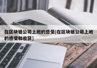 在区块链公司上班的感受[在区块链公司上班的感受和收获]