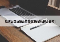 软博会区块链公司是哪家的[软博会官网]