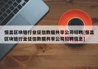 恒昌区块链行业征信数据共享公司招聘[恒昌区块链行业征信数据共享公司招聘信息]