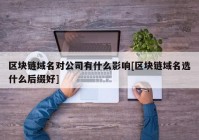 区块链域名对公司有什么影响[区块链域名选什么后缀好]