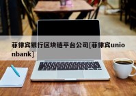 菲律宾银行区块链平台公司[菲律宾unionbank]