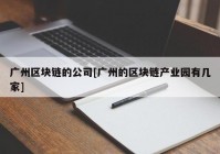 广州区块链的公司[广州的区块链产业园有几家]