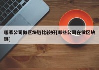 哪家公司做区块链比较好[哪些公司在做区块链]