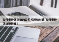 如何看待区块链的公司问题和对策[如何看待区块链行业]