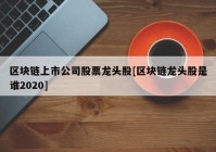 区块链上市公司股票龙头股[区块链龙头股是谁2020]