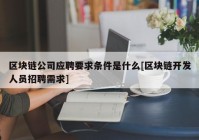 区块链公司应聘要求条件是什么[区块链开发人员招聘需求]