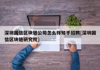 深圳国信区块链公司怎么样知乎招聘[深圳国信区块链研究院]