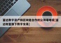 富达数字资产和区块链合作的公司是哪家[富达财富旗下数字交易]